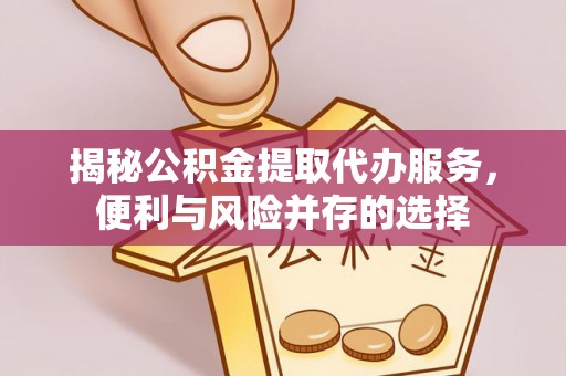 开封揭秘公积金提取代办服务，便利与风险并存的选择