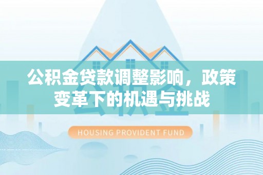 开封公积金贷款调整影响，政策变革下的机遇与挑战