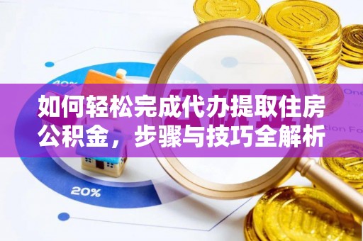 开封如何轻松完成代办提取住房公积金，步骤与技巧全解析