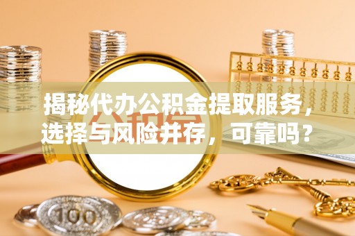 开封揭秘代办公积金提取服务，选择与风险并存，可靠吗？