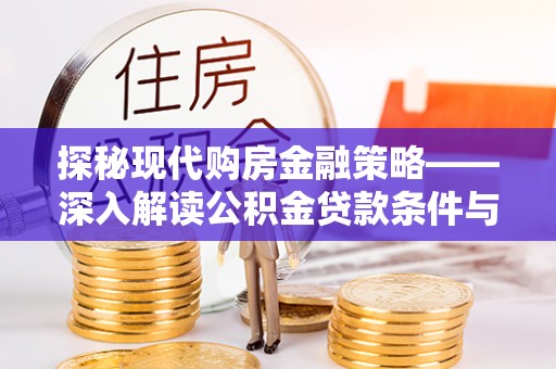 开封探秘现代购房金融策略——深入解读公积金贷款条件与优势
