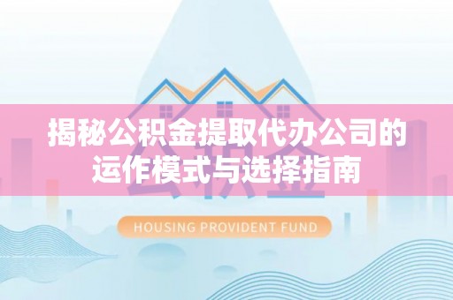 开封揭秘公积金提取代办公司的运作模式与选择指南
