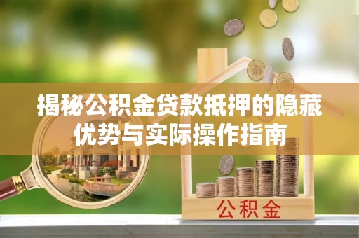 开封揭秘公积金贷款抵押的隐藏优势与实际操作指南