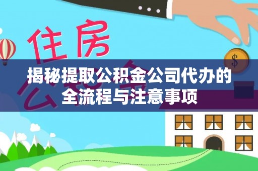 开封揭秘提取公积金公司代办的全流程与注意事项