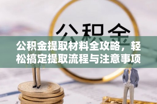 开封公积金提取材料全攻略，轻松搞定提取流程与注意事项