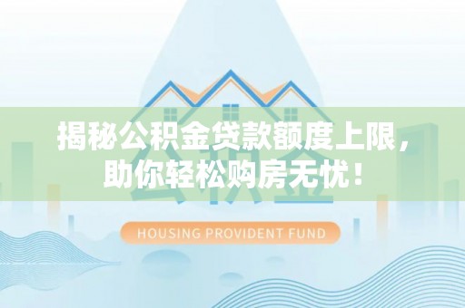 开封揭秘公积金贷款额度上限，助你轻松购房无忧！