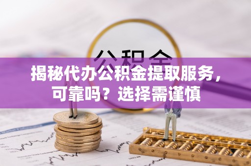 开封揭秘代办公积金提取服务，可靠吗？选择需谨慎