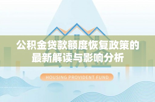 开封公积金贷款额度恢复政策的最新解读与影响分析