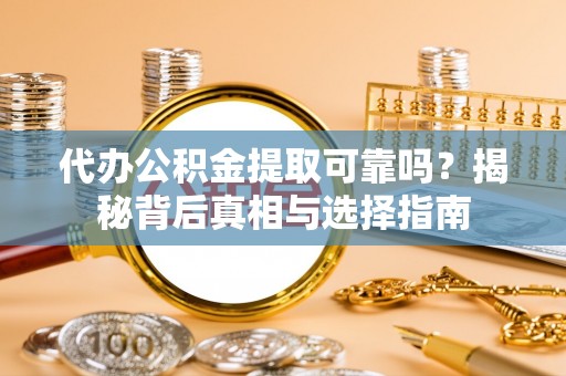 开封代办公积金提取可靠吗？揭秘背后真相与选择指南