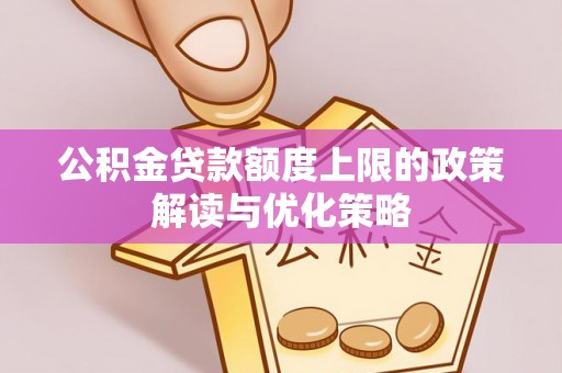 开封公积金贷款额度上限的政策解读与优化策略