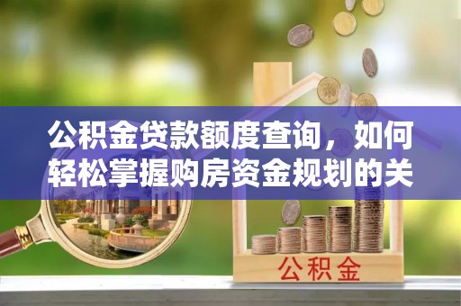 开封公积金贷款额度查询，如何轻松掌握购房资金规划的关键