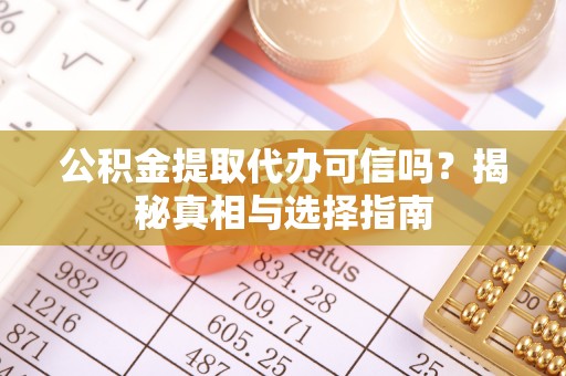 开封公积金提取代办可信吗？揭秘真相与选择指南