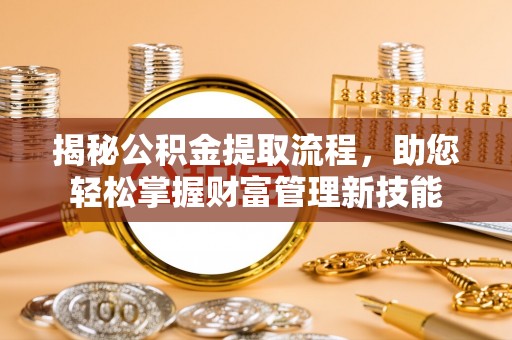 开封揭秘公积金提取流程，助您轻松掌握财富管理新技能