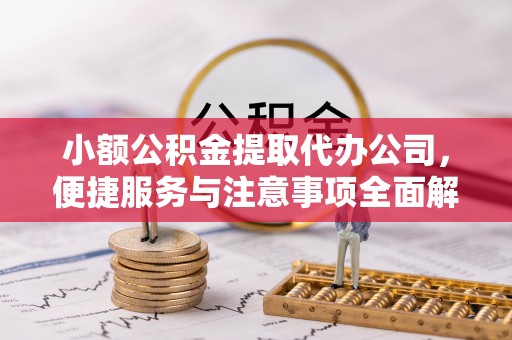 开封小额公积金提取代办公司，便捷服务与注意事项全面解析