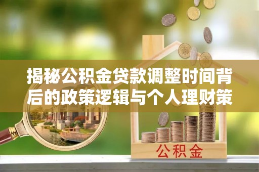 开封揭秘公积金贷款调整时间背后的政策逻辑与个人理财策略