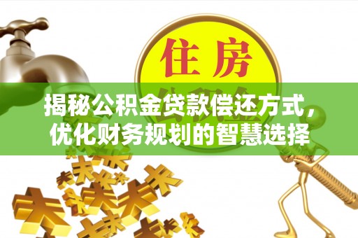 开封揭秘公积金贷款偿还方式，优化财务规划的智慧选择