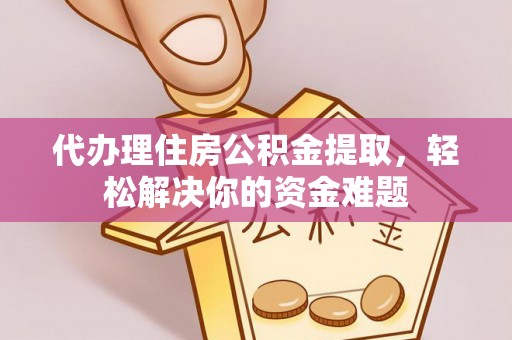 开封代办理住房公积金提取，轻松解决你的资金难题