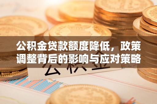 开封公积金贷款额度降低，政策调整背后的影响与应对策略