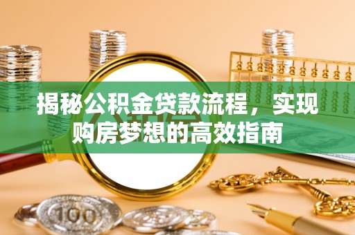 开封揭秘公积金贷款流程，实现购房梦想的高效指南