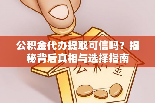 开封公积金代办提取可信吗？揭秘背后真相与选择指南