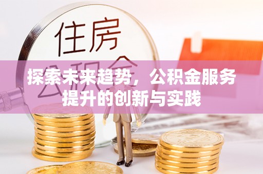 开封探索未来趋势，公积金服务提升的创新与实践