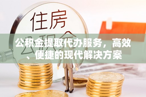 开封公积金提取代办服务，高效、便捷的现代解决方案