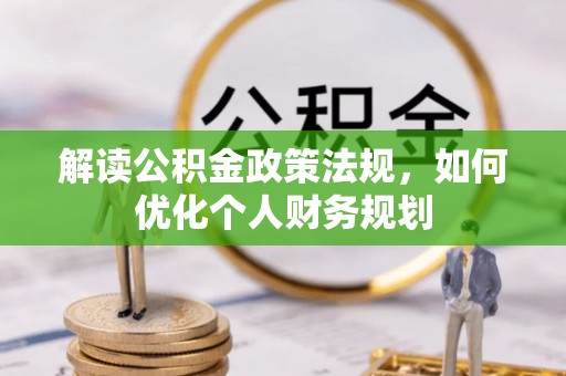 开封解读公积金政策法规，如何优化个人财务规划
