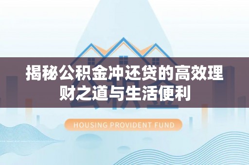 开封揭秘公积金冲还贷的高效理财之道与生活便利