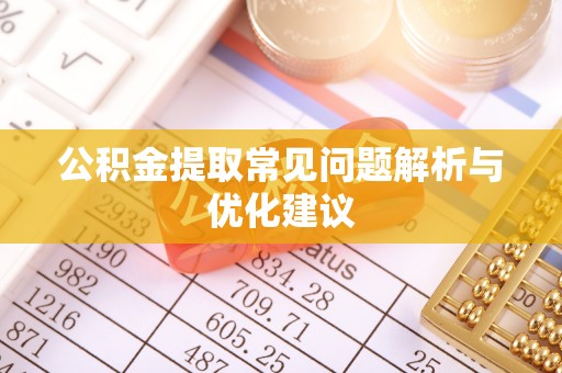 开封公积金提取常见问题解析与优化建议