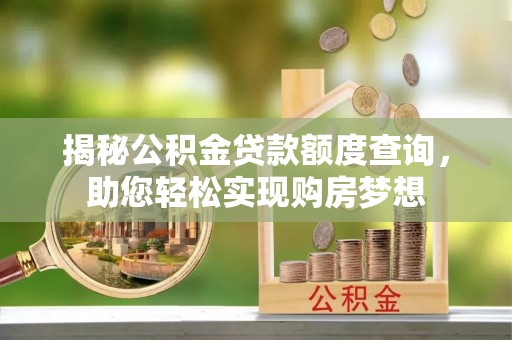 开封揭秘公积金贷款额度查询，助您轻松实现购房梦想