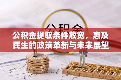 开封公积金提取条件放宽，惠及民生的政策革新与未来展望