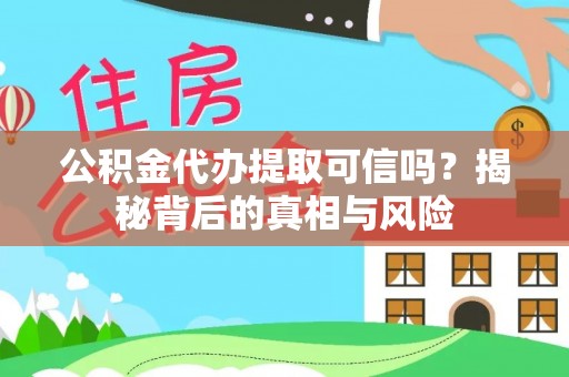 开封公积金代办提取可信吗？揭秘背后的真相与风险