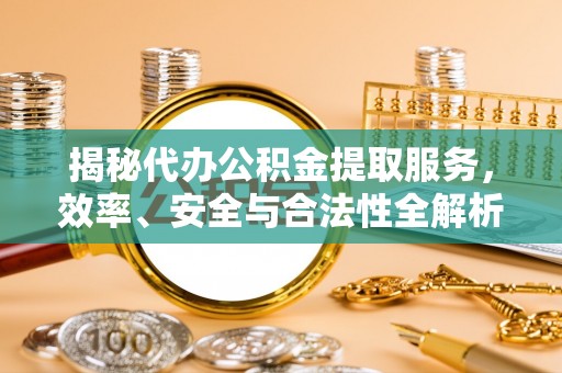 开封揭秘代办公积金提取服务，效率、安全与合法性全解析