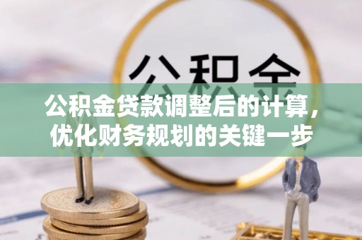 开封公积金贷款调整后的计算，优化财务规划的关键一步