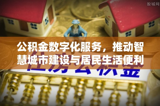 开封公积金数字化服务，推动智慧城市建设与居民生活便利化