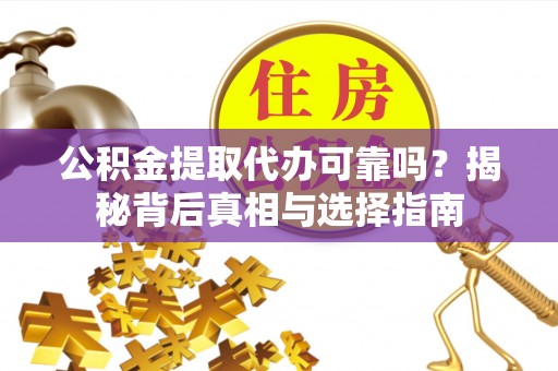开封公积金提取代办可靠吗？揭秘背后真相与选择指南
