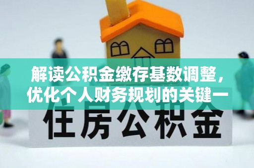 开封解读公积金缴存基数调整，优化个人财务规划的关键一步