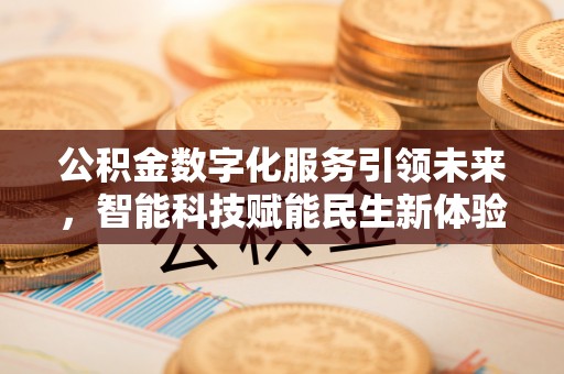 开封公积金数字化服务引领未来，智能科技赋能民生新体验