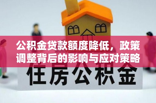 开封公积金贷款额度降低，政策调整背后的影响与应对策略