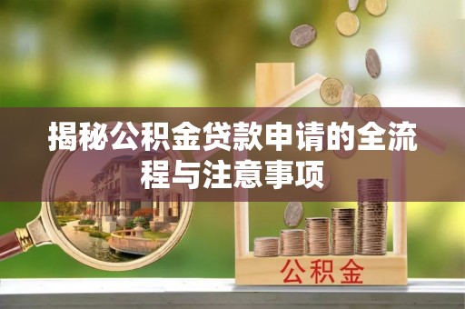 开封揭秘公积金贷款申请的全流程与注意事项