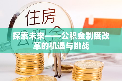 开封探索未来——公积金制度改革的机遇与挑战