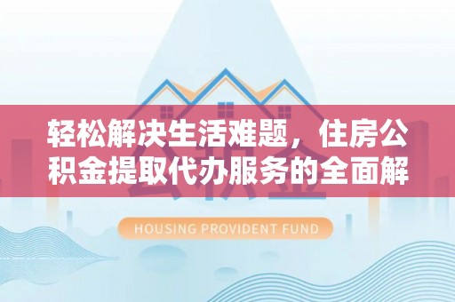 开封轻松解决生活难题，住房公积金提取代办服务的全面解析