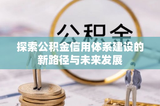 开封探索公积金信用体系建设的新路径与未来发展