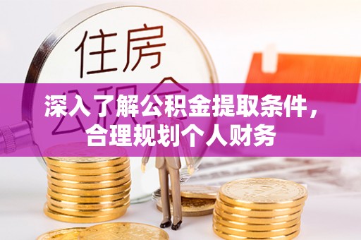 开封深入了解公积金提取条件，合理规划个人财务