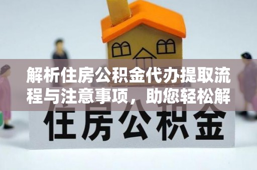 开封解析住房公积金代办提取流程与注意事项，助您轻松解决资金难题