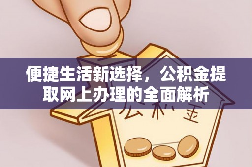 开封便捷生活新选择，公积金提取网上办理的全面解析