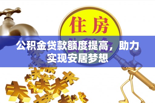 开封公积金贷款额度提高，助力实现安居梦想