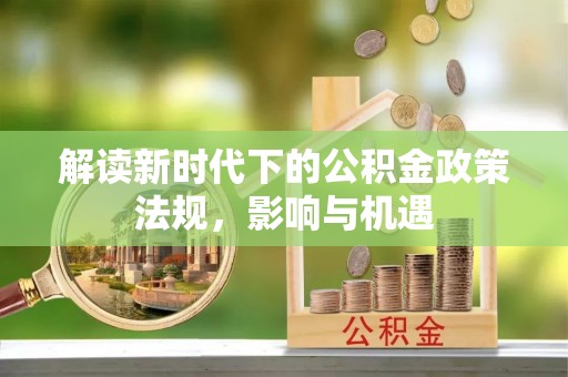 开封解读新时代下的公积金政策法规，影响与机遇