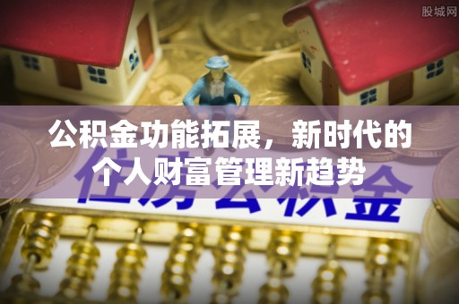 开封公积金功能拓展，新时代的个人财富管理新趋势