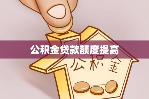 开封公积金贷款额度提高